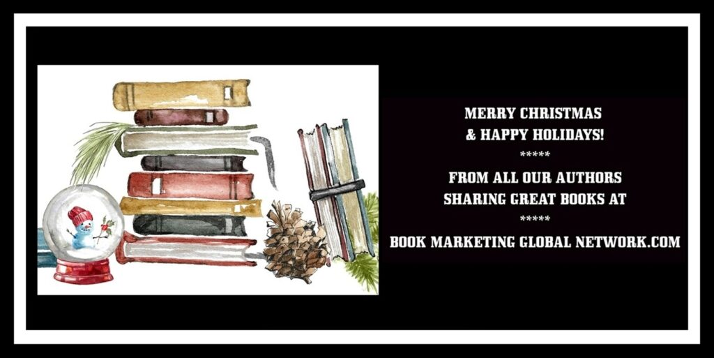 MERRY CHRISTMAS & HAPPY HOLIDAYS!
FROM ALL OUR AUTHORS SHARING GREAT BOOKS AT
BOOK MARKETING GLOBAL NETWORK